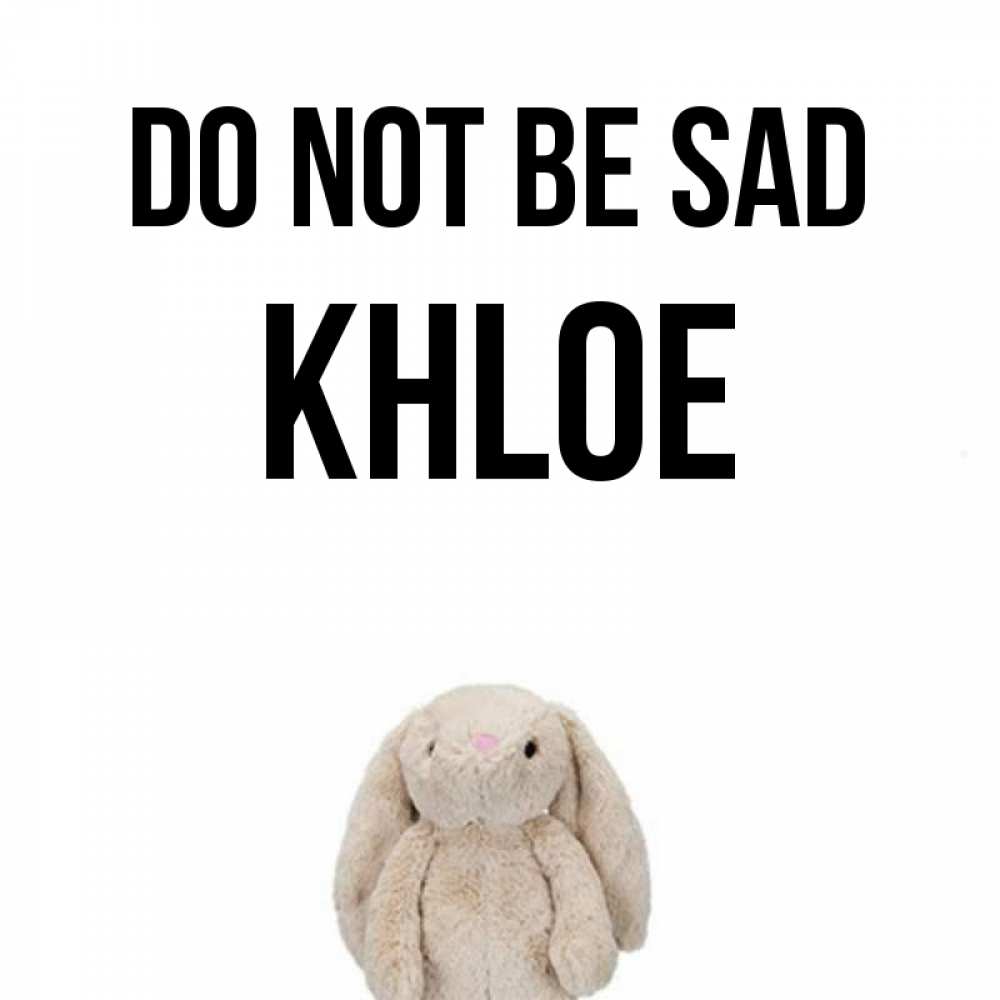 Greetings card с именем, Khloe Do not be sad детская игрушка зайчика Greetings with text for free download 