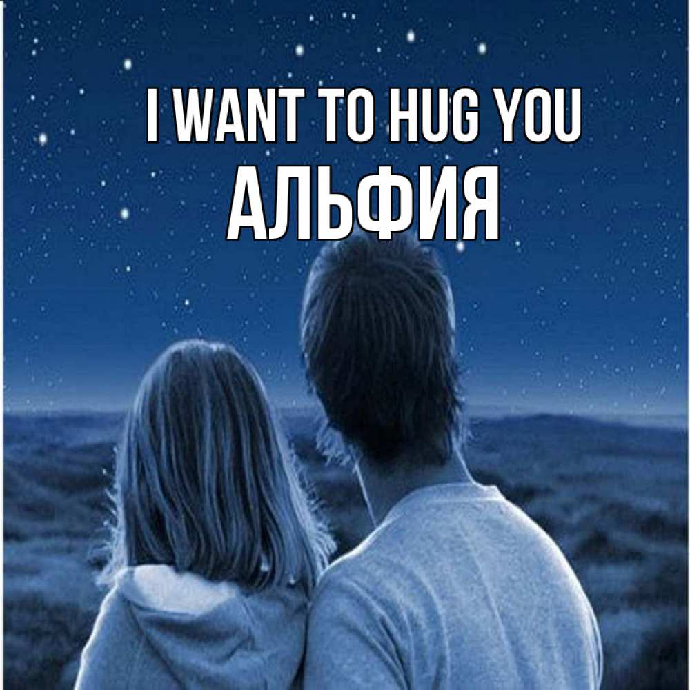 Greetings card с именем, Альфия I want to hug you парень с девушкой смотрят на звезды Greetings with text for free download 