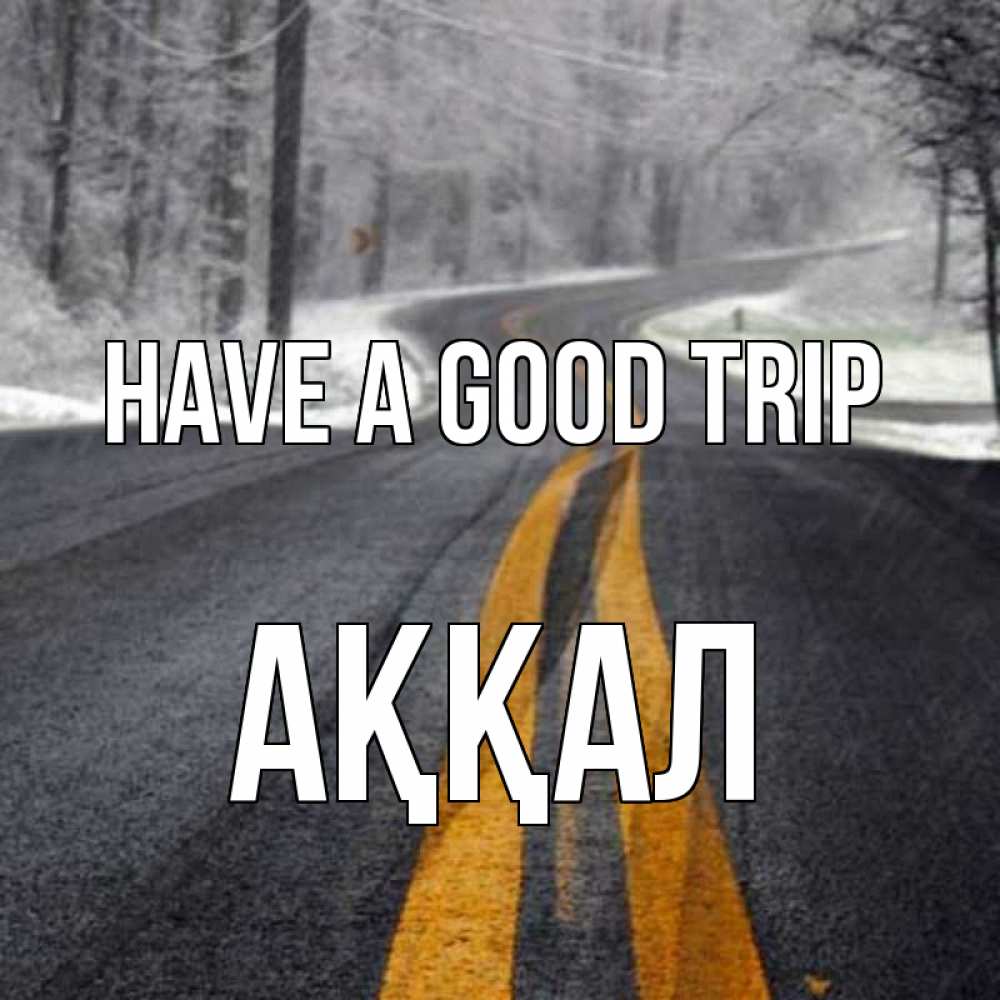 Greetings card с именем, Аққал Have a good trip хорошего вам путешествия Greetings with text for free download 
