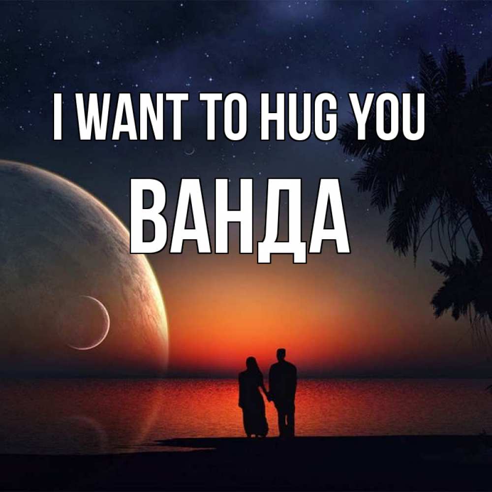 Greetings card с именем, Ванда I want to hug you восход спутников Greetings with text for free download 