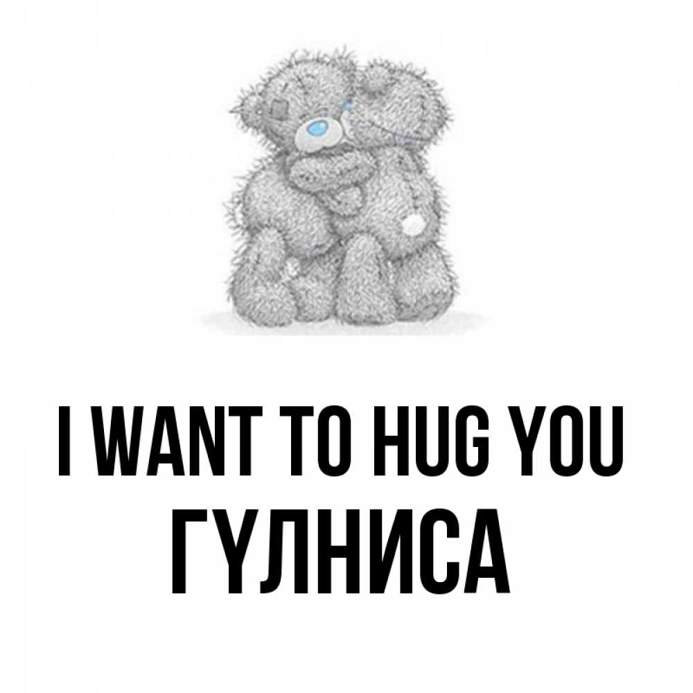 Greetings card с именем, ГҮЛНИСА I want to hug you два теддика Greetings with text for free download 