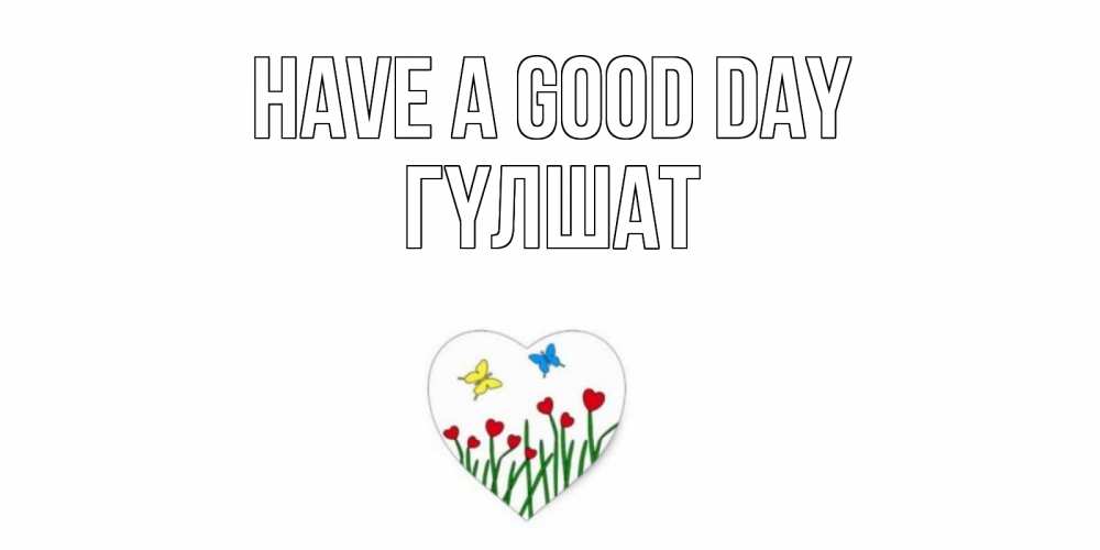 Greetings card с именем, ГҮЛШАТ Have a good day позитив Greetings with text for free download 