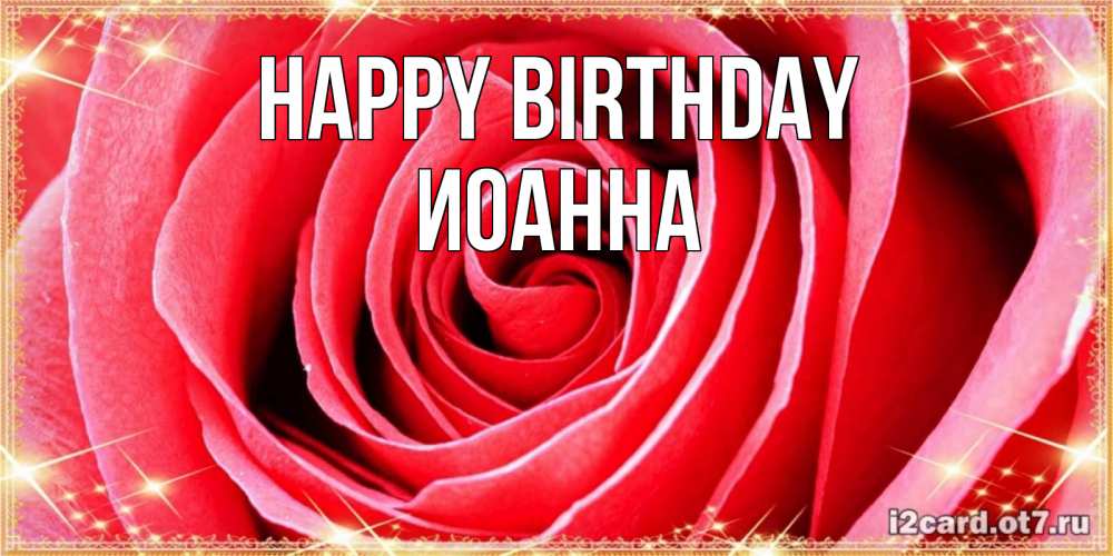 Greetings card с именем, Иоанна Happy Birthday розовая роза очень крупный бутон Greetings with text for free download 