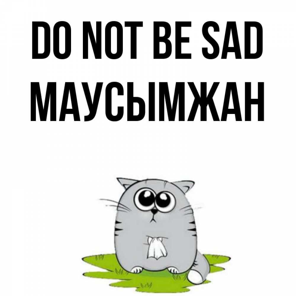 Greetings card с именем, МАУСЫМЖАН Do not be sad грустный котяра Greetings with text for free download 