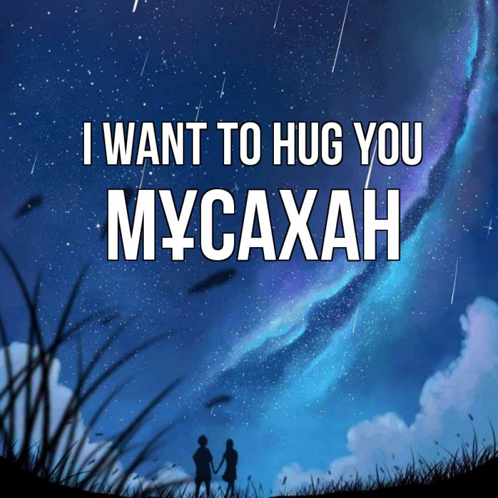 Greetings card с именем, Мұсахан I want to hug you камыши Greetings with text for free download 