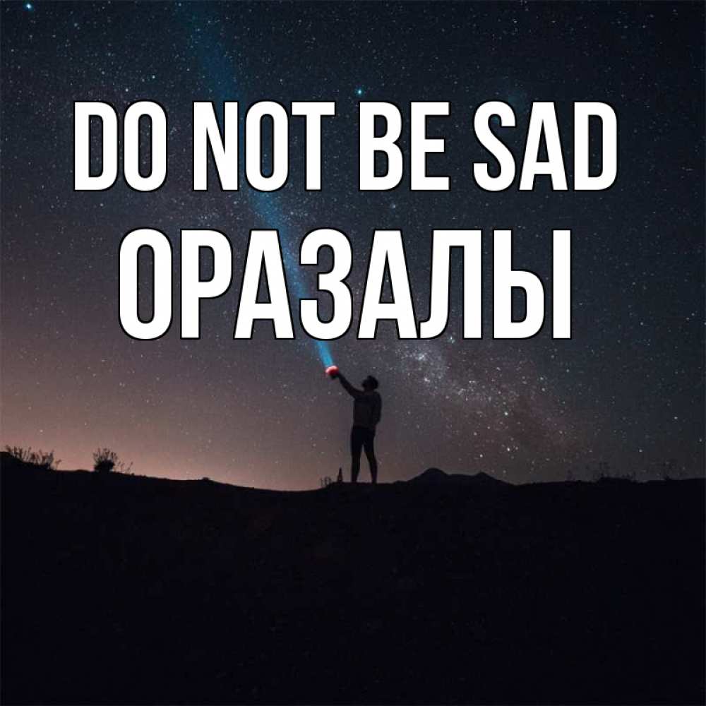 Greetings card с именем, ОРАЗАЛЫ Do not be sad луч света и млечный путь Greetings with text for free download 