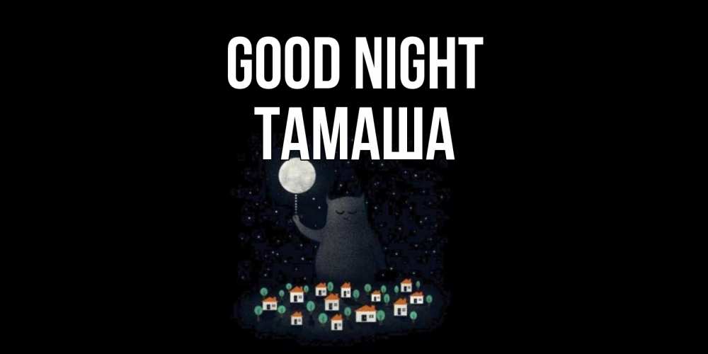 Greetings card с именем, ТАМАША Good night кот,луна, ночь, звезды Greetings with text for free download 