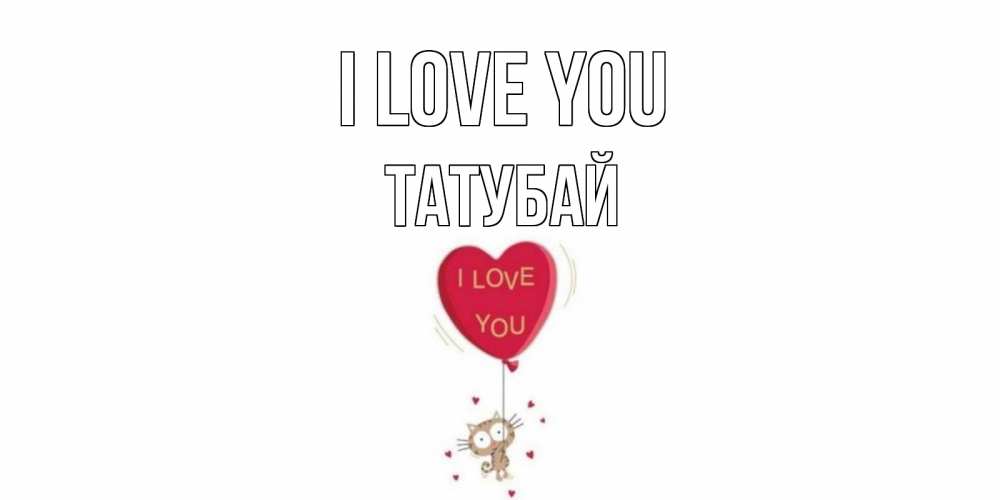 Greetings card с именем, ТАТУБАЙ I love you кот, сердце Greetings with text for free download 
