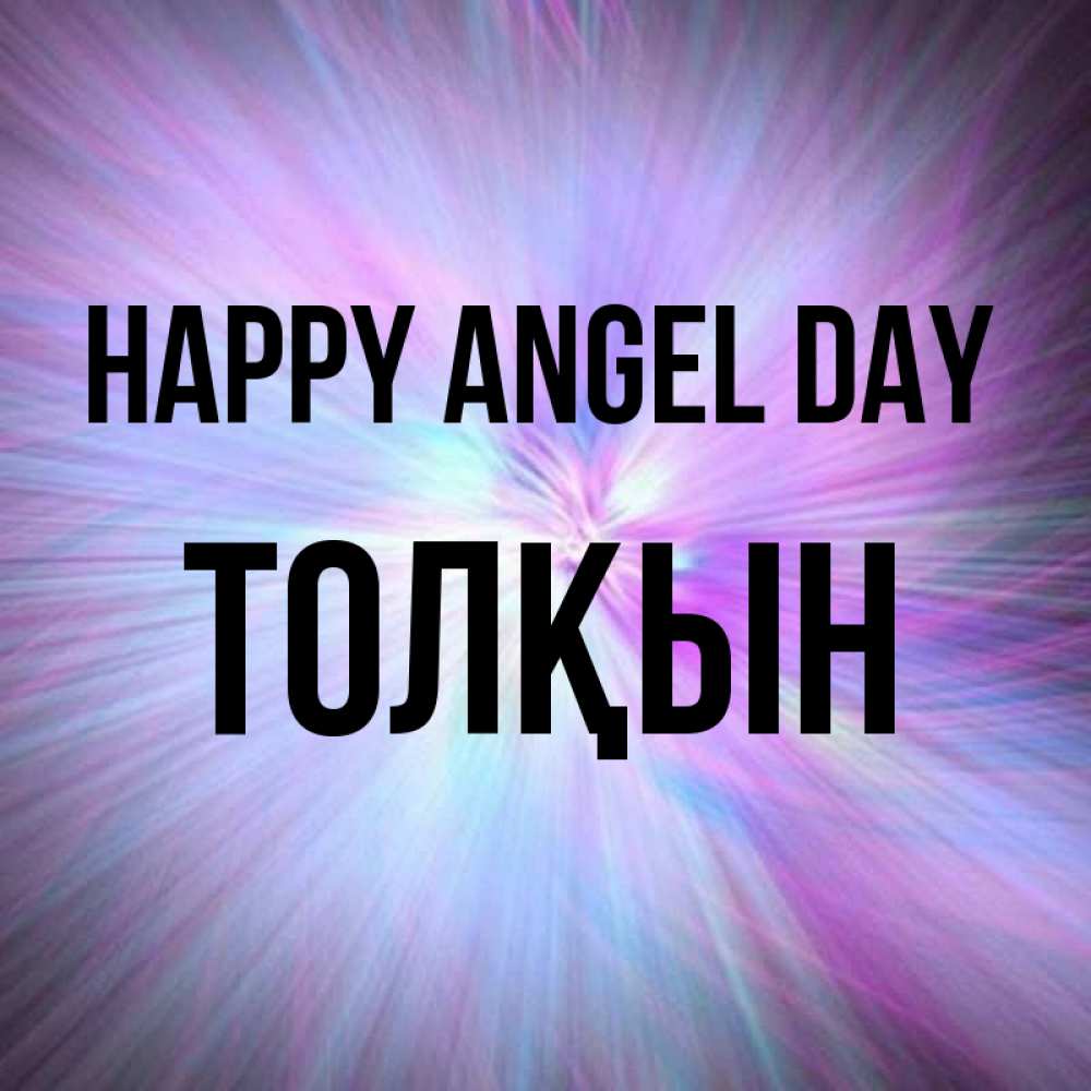 Greetings card с именем, ТОЛҚЫН happy angel day ангельский свет Greetings with text for free download 