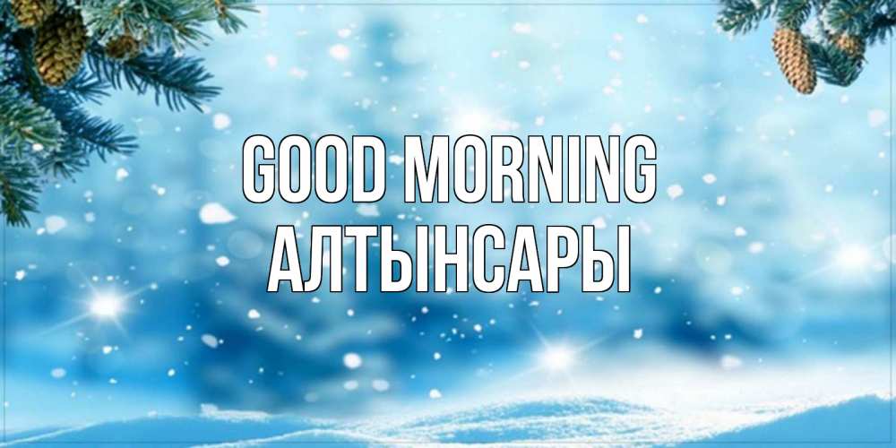 Greetings card с именем, Алтынсары Good morning зимнее доброе утро Greetings with text for free download 