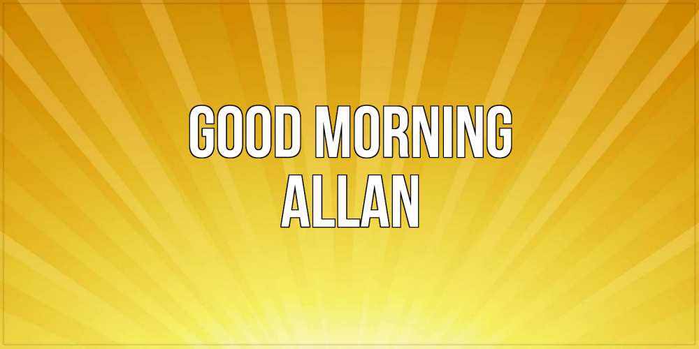 Greetings card с именем, Allan Good morning пожелания доброго утра Greetings with text for free download 