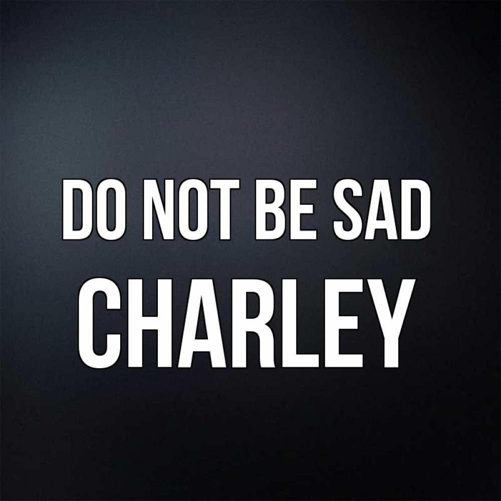 Greetings card с именем, Charley Do not be sad Градиент серый Greetings with text for free download 