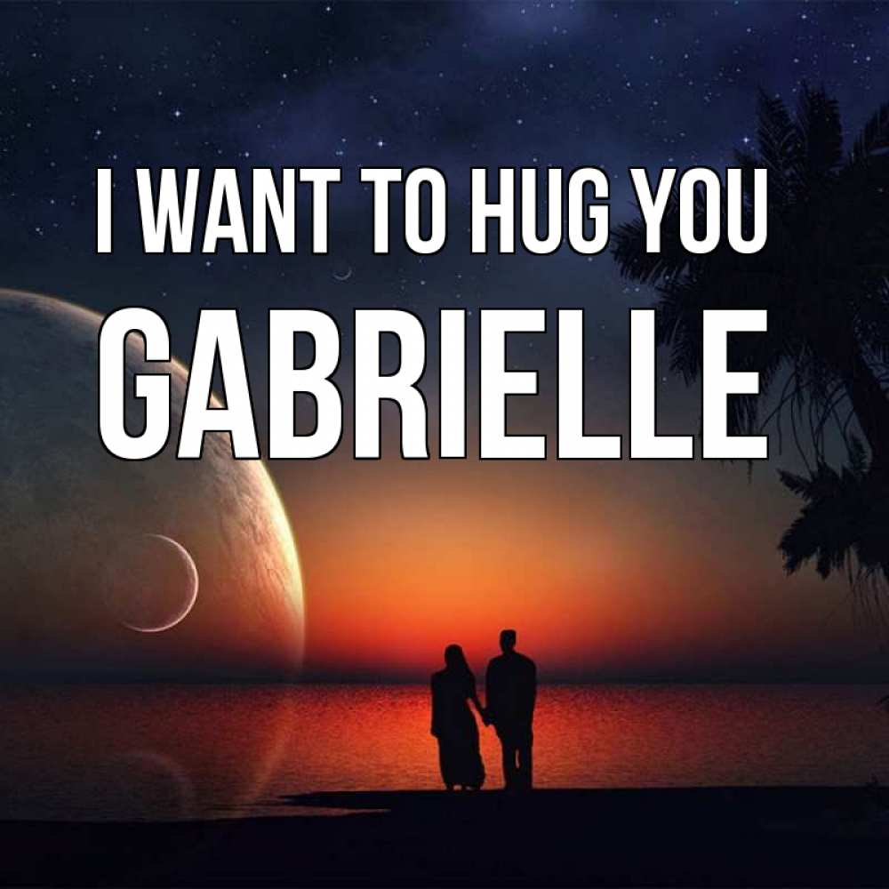 Greetings card с именем, Gabrielle I want to hug you восход спутников Greetings with text for free download 