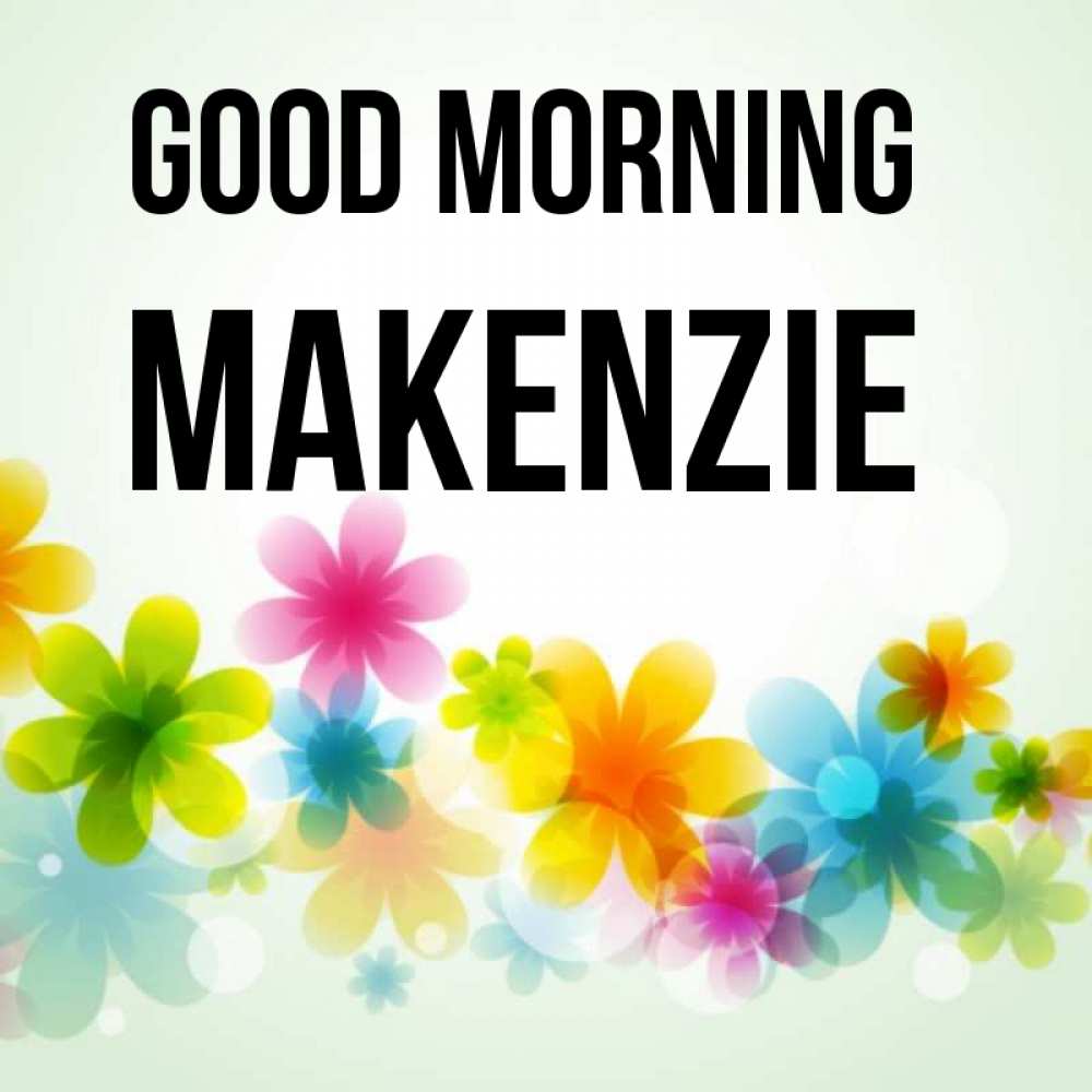 Greetings card с именем, Makenzie Good morning позитивные цветочки Greetings with text for free download 