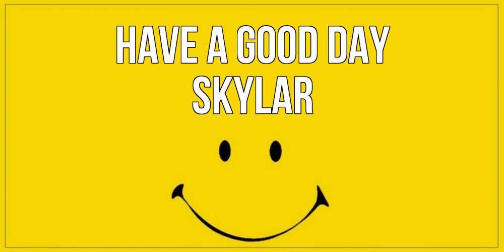 Greetings card с именем, Skylar Have a good day улыбка Greetings with text for free download 