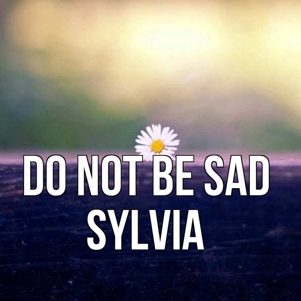 Greetings card с именем, Sylvia Do not be sad красота Greetings with text for free download 