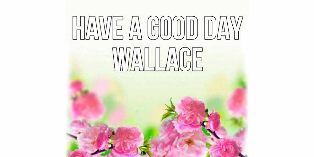 Greetings card с именем, Wallace Have a good day цветы Greetings with text for free download 
