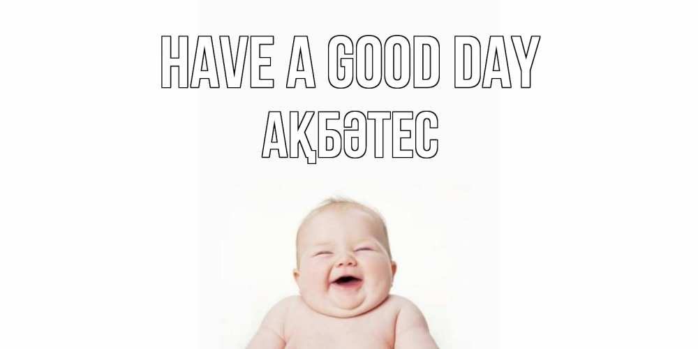 Greetings card с именем, АҚБӘТЕС Have a good day открытка для поднятия настроения Greetings with text for free download 