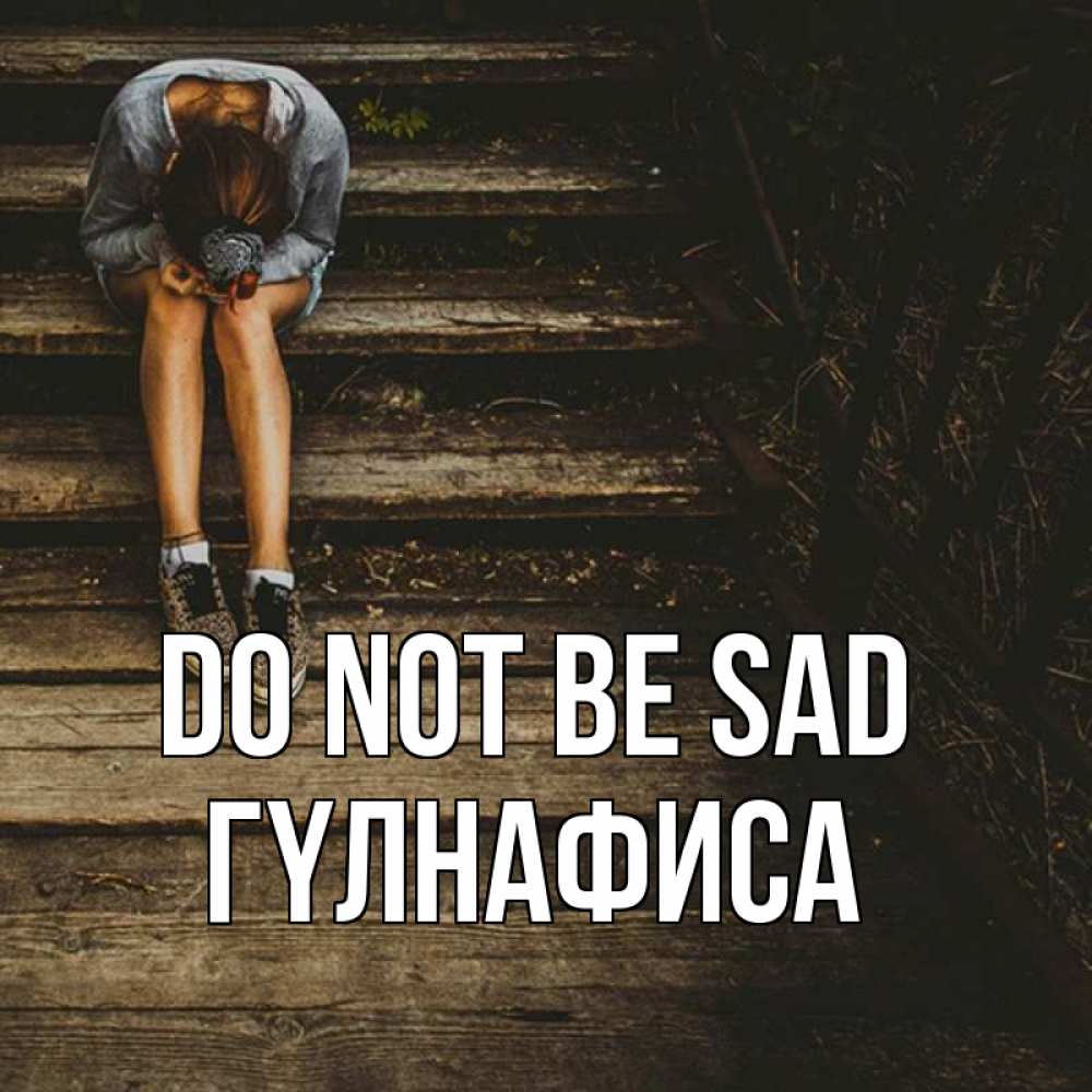 Greetings card с именем, ГҮЛНАФИСА Do not be sad девушка сидит на деревянных ступеньках Greetings with text for free download 