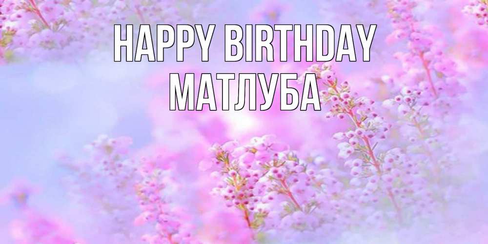 Greetings card с именем, МАТЛУБА Happy Birthday красивая открытка с мелкими цветами Greetings with text for free download 