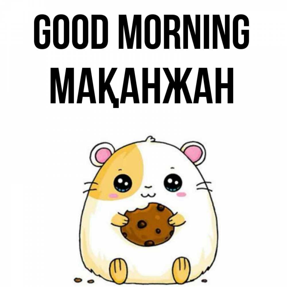 Greetings card с именем, Мақанжан Good morning есть печеньку. Утречко Greetings with text for free download 