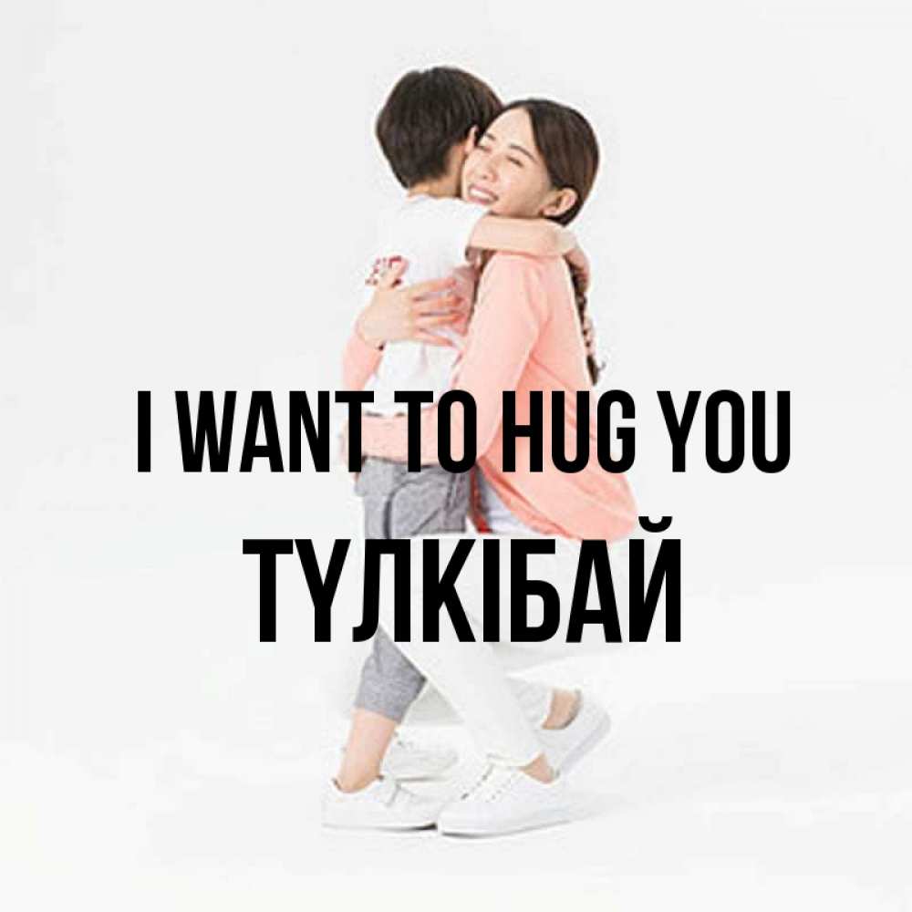 Greetings card с именем, ТҮЛКІБАЙ I want to hug you соскучилась по сыну Greetings with text for free download 