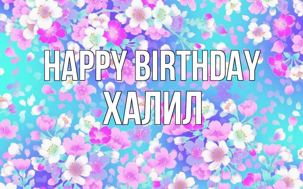 Greetings card с именем, ХАЛИЛ Happy Birthday открытка с заливкой Greetings with text for free download 