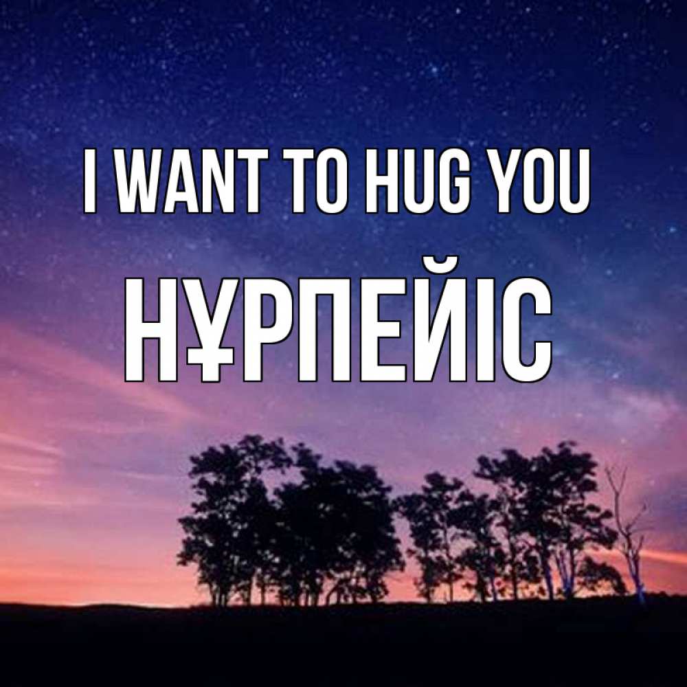 Greetings card с именем, НҰРПЕЙІС I want to hug you силуэты деревьев Greetings with text for free download 