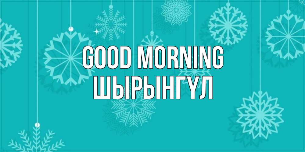Greetings card с именем, ШЫРЫНГҮЛ Good morning открытка со снежинками Greetings with text for free download 