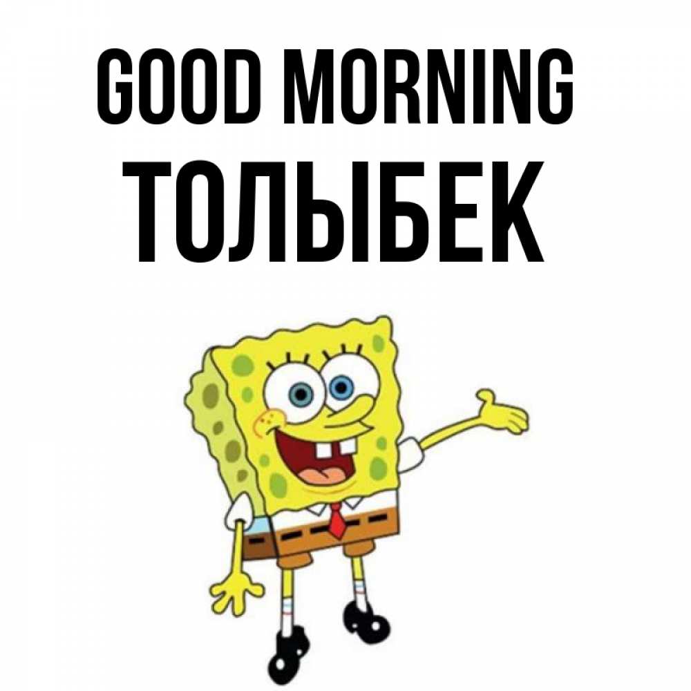 Greetings card с именем, ТОЛЫБЕК Good morning губка боб улыбается Greetings with text for free download 