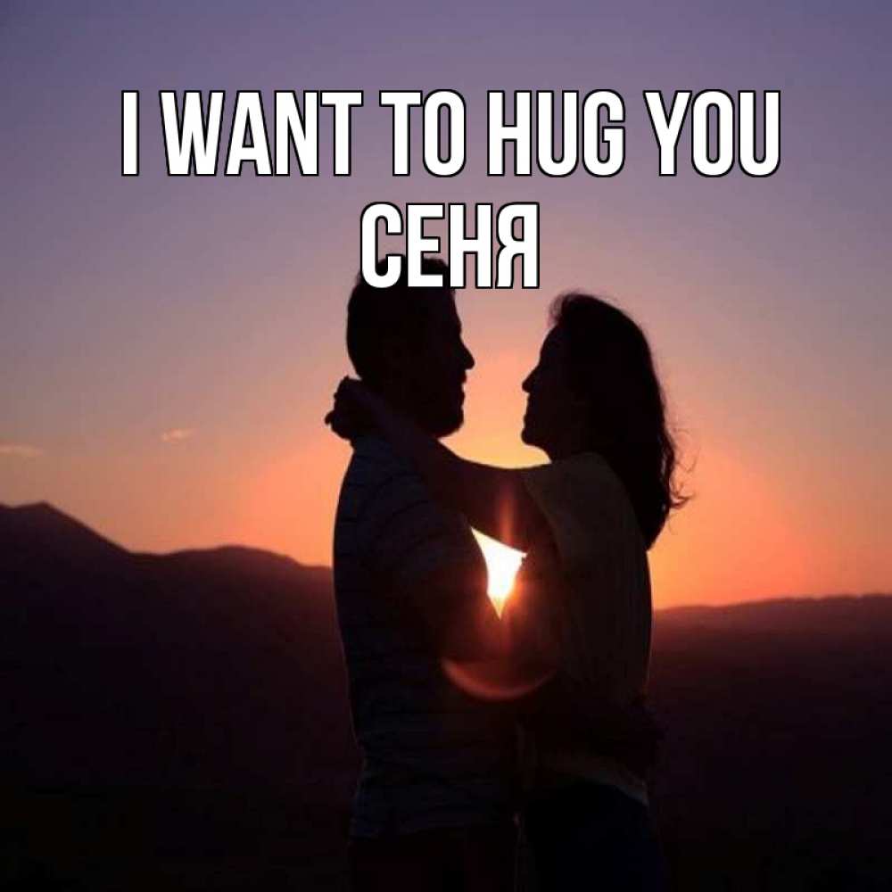 Greetings card с именем, Сеня I want to hug you для возлюбленных Greetings with text for free download 