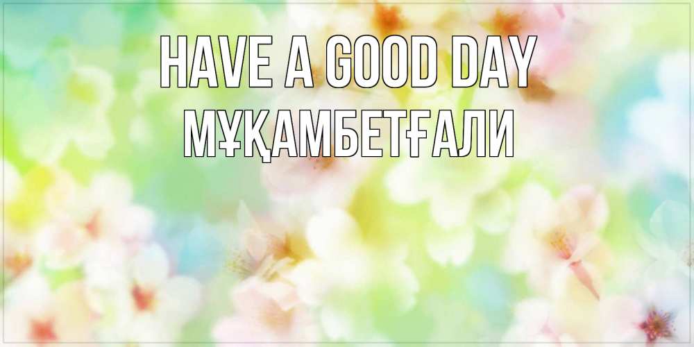Greetings card с именем, Мұқамбетғали Have a good day удачного летнего солнечного дня Greetings with text for free download 