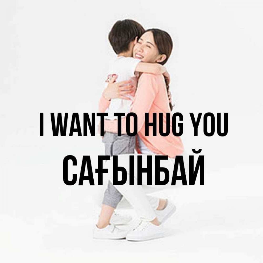 Greetings card с именем, Сағынбай I want to hug you соскучилась по сыну Greetings with text for free download 