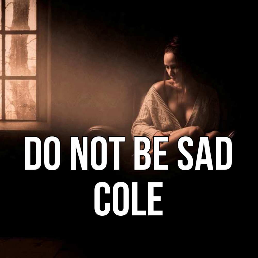 Greetings card с именем, Cole Do not be sad сидя у окна Greetings with text for free download 