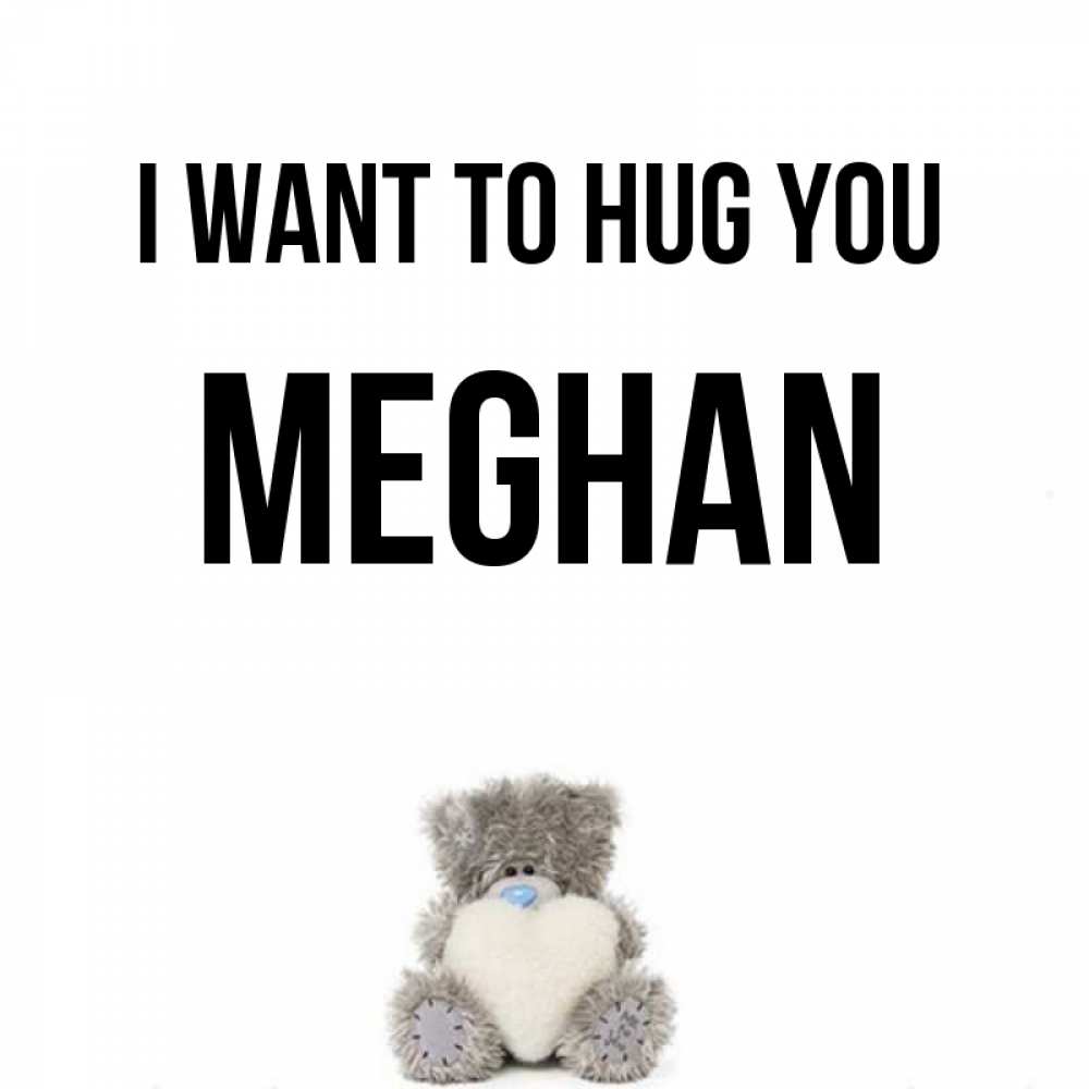 Greetings card с именем, Meghan I want to hug you медвежонок с сердечком белого цвета Greetings with text for free download 