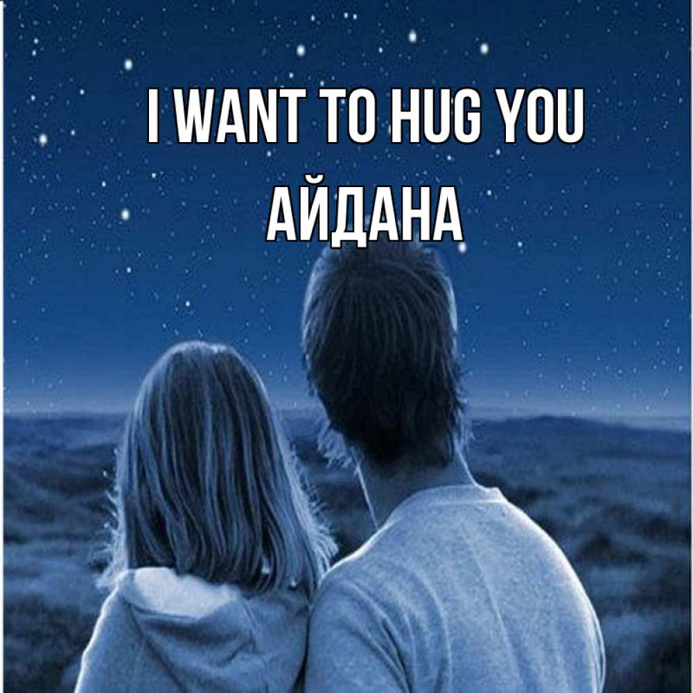 Greetings card с именем, АЙДАНА I want to hug you парень с девушкой смотрят на звезды Greetings with text for free download 