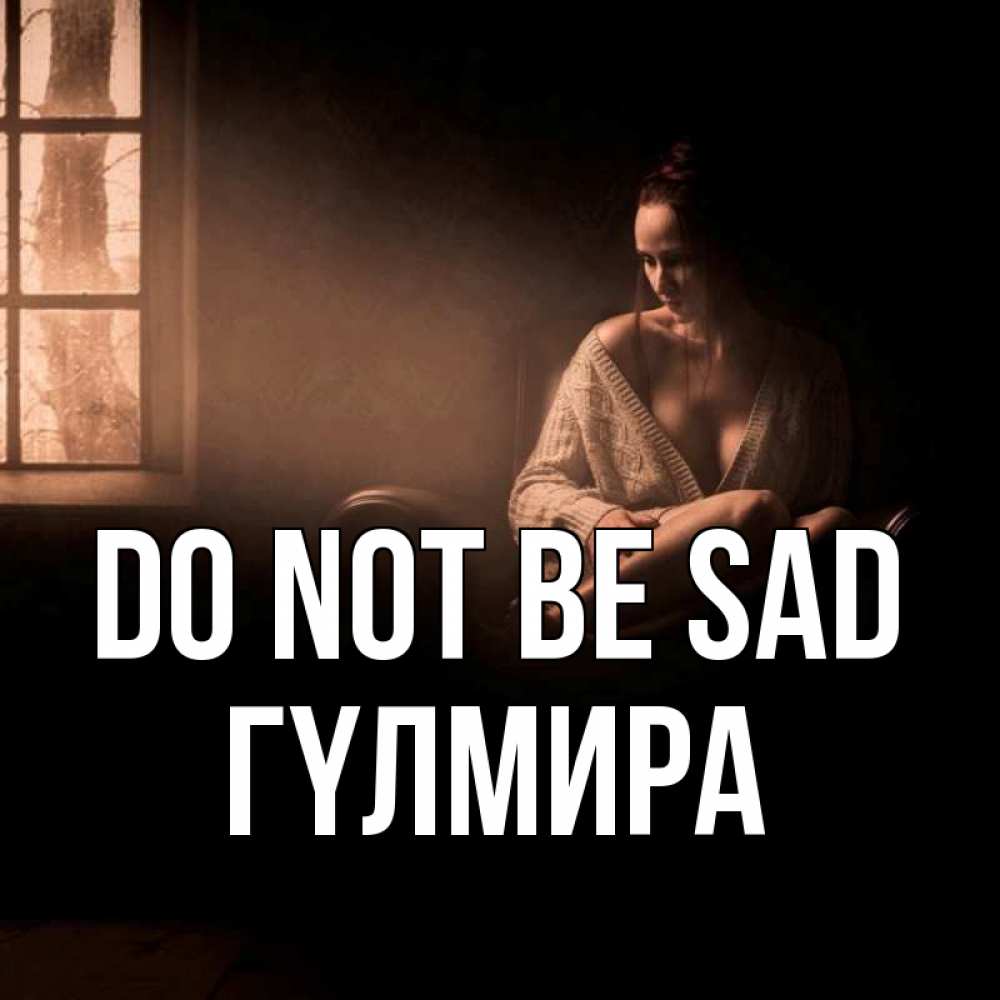 Greetings card с именем, ГҮЛМИРА Do not be sad сидя у окна Greetings with text for free download 