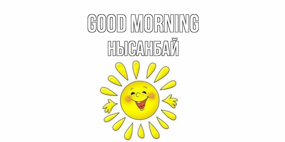 Greetings card с именем, НЫСАНБАЙ Good morning солнце Greetings with text for free download 