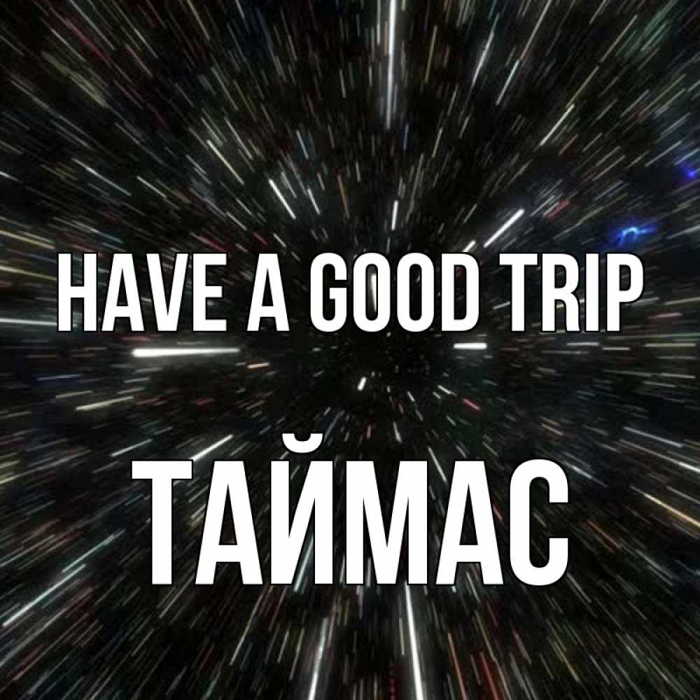 Greetings card с именем, ТАЙМАС Have a good trip туннель Greetings with text for free download 