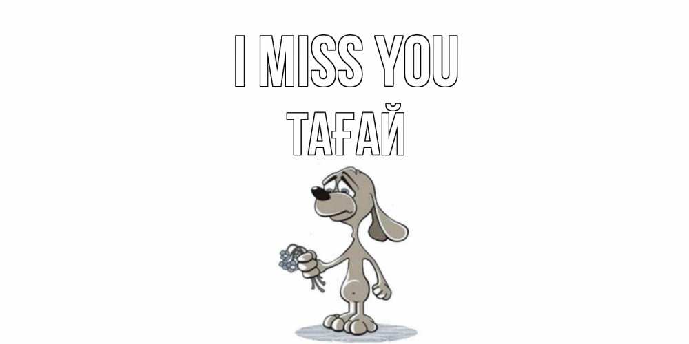 Greetings card с именем, ТАҒАЙ I miss you я по тебе скучаю с песиком Greetings with text for free download 
