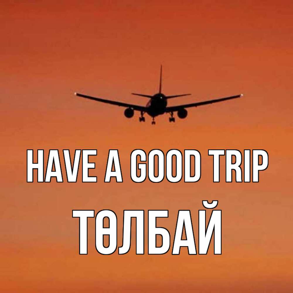 Greetings card с именем, ТӨЛБАЙ Have a good trip силуэт самолета Greetings with text for free download 