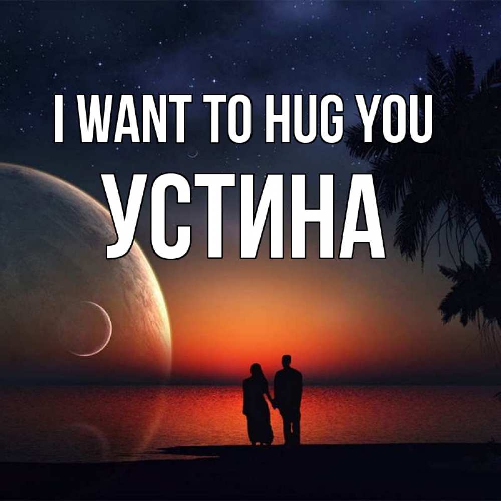 Greetings card с именем, Устина I want to hug you восход спутников Greetings with text for free download 