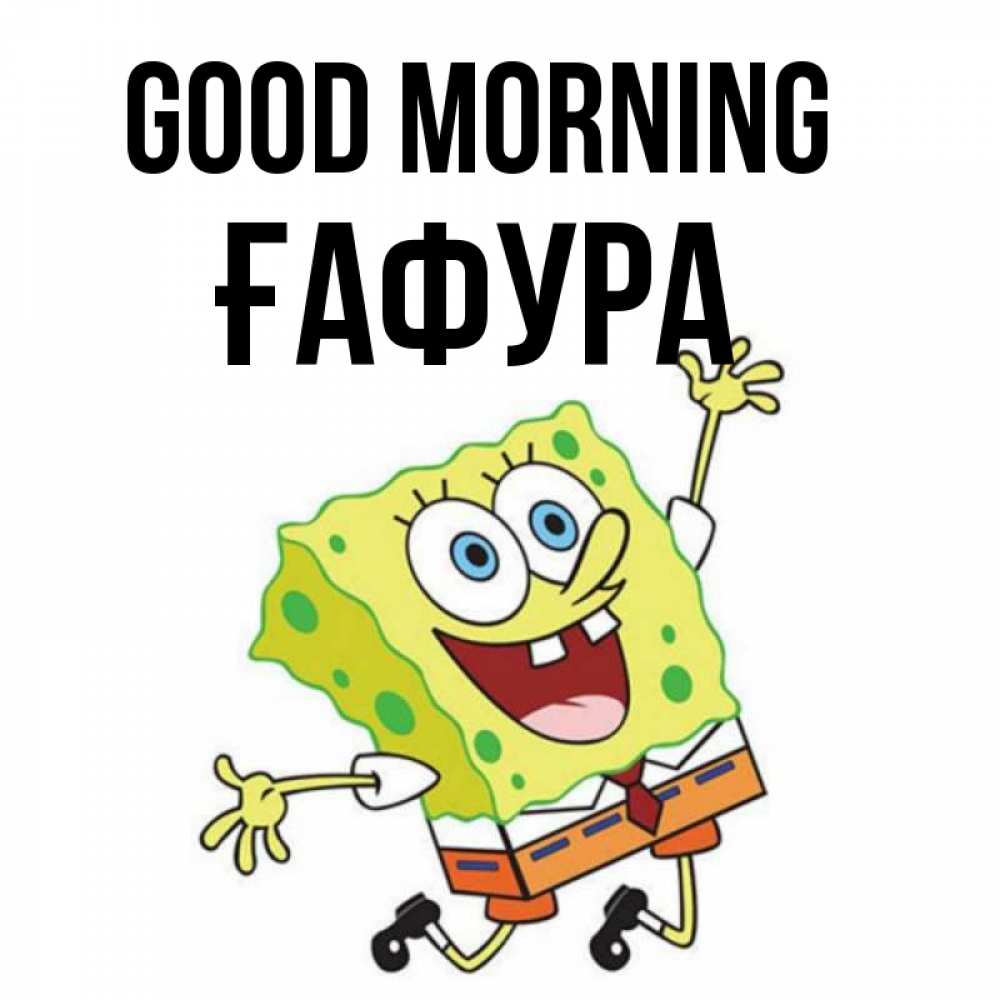 Greetings card с именем, ҒАФУРА Good morning улыбающийся спанч Боб Greetings with text for free download 