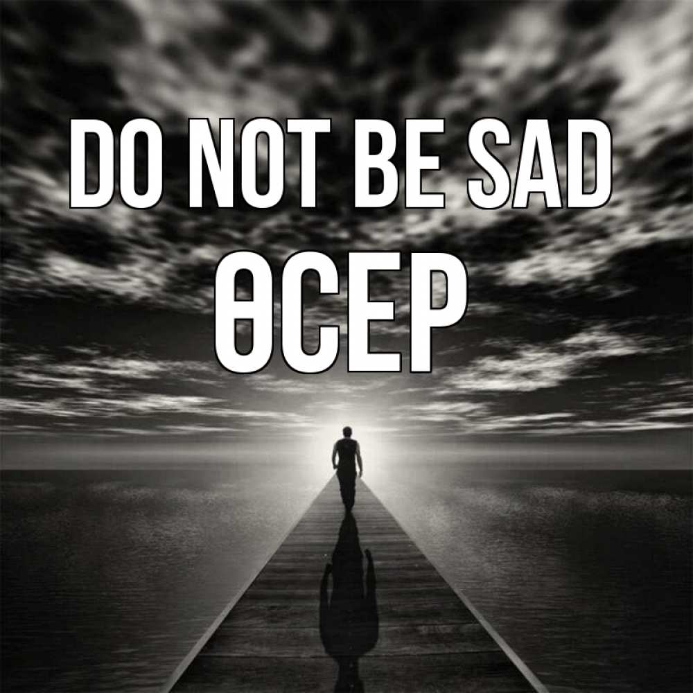 Greetings card с именем, ӨСЕР Do not be sad человек Greetings with text for free download 