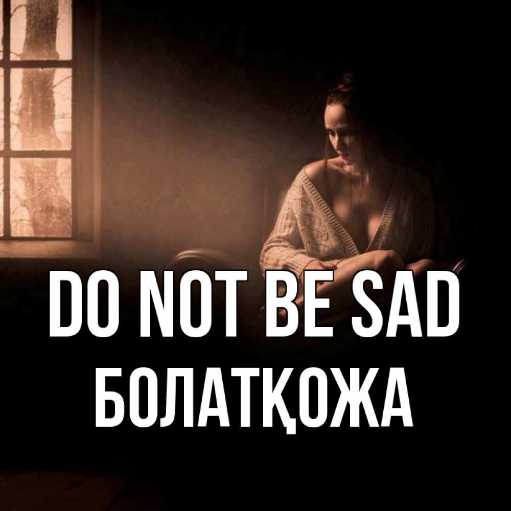 Greetings card с именем, Болатқожа Do not be sad сидя у окна Greetings with text for free download 