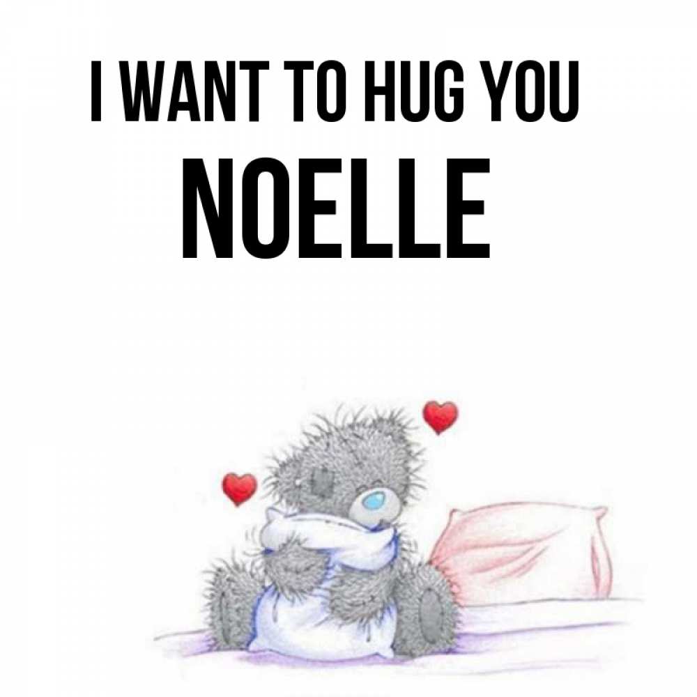 Greetings card с именем, Noelle I want to hug you сердечки мишка Тедди и кроватка Greetings with text for free download 