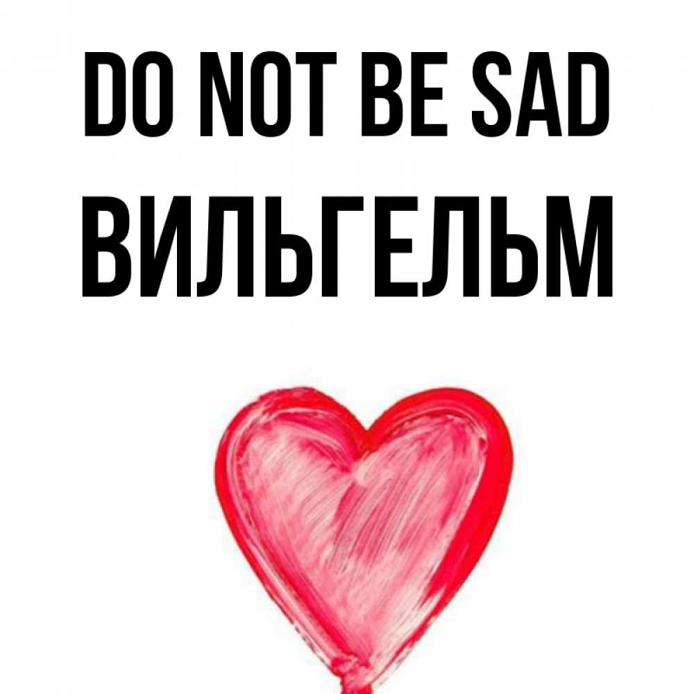 Greetings card с именем, Вильгельм Do not be sad сердечко Greetings with text for free download 