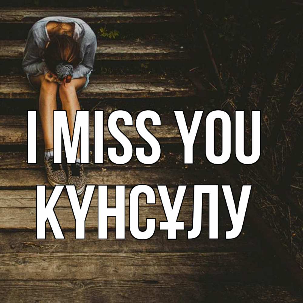 Greetings card с именем, КҮНСҰЛУ I miss you грущу Greetings with text for free download 