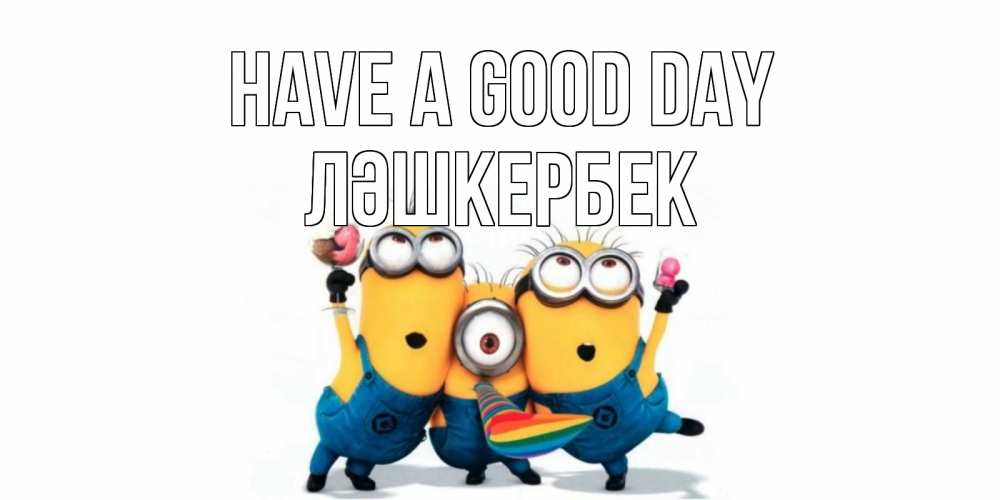 Greetings card с именем, ЛӘШКЕРБЕК Have a good day миньоны и прекрасный день Greetings with text for free download 
