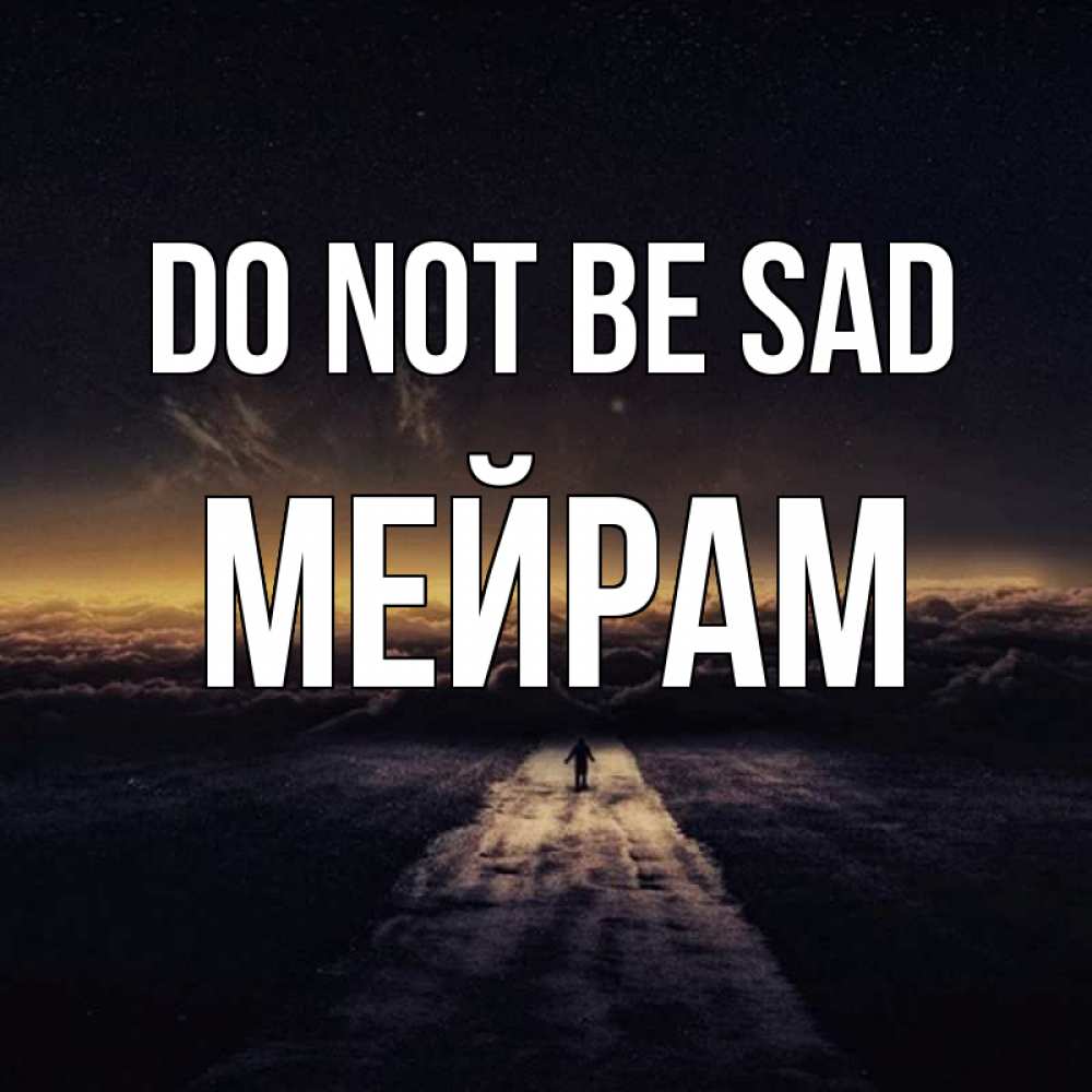 Greetings card с именем, МЕЙРАМ Do not be sad дорога в никуда Greetings with text for free download 